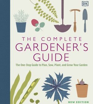 The Complete Gardener s Guide - The One-stop Guide to Plan, Sow, Plant, and Grow Your Garden  (New) Discount