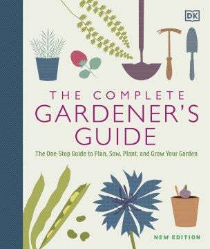 The Complete Gardener s Guide - The One-stop Guide to Plan, Sow, Plant, and Grow Your Garden  (New) Discount