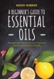 A Beginner s Guide to Essential Oils: Recipes and Practices for a Natural Lifestyle and Holistic Health Cheap