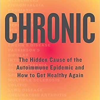 Chronic - The Hidden Cause of the Autoimmune Epidemic and How to Get Healthy Again For Discount