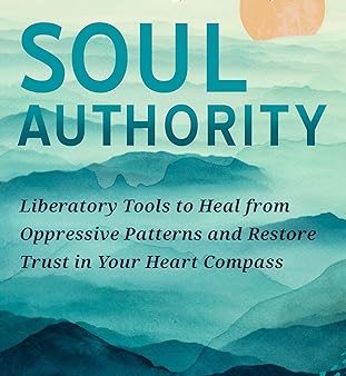 Soul Authority: Liberatory Tools to Heal from Oppressive Patterns and Restore Trust in Your Heart Compass Hot on Sale