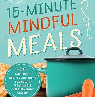 15-Minute Mindful Meals: 250+ Recipes and Ideas for Quick, Pleasurable & Healthy Home Cooking Supply