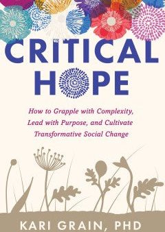 Critical Hope - How to Grapple with Complexity, Lead With Purpose, and Cultivate Transformative Social Change For Discount