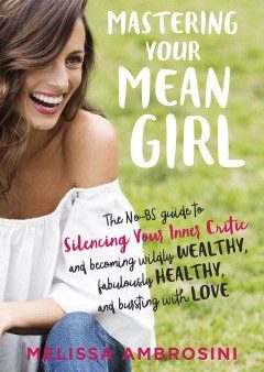 Mastering Your Mean Girl - The No-BS Guide to Silencing Your Inner Critic and Becoming Wildly Wealthy, Fabulously Healthy, and Bursting With Love Online