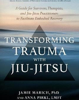 Transforming Trauma With Jiu-Jitsu - A Guide for Survivors, Therapists, and Jiu-jitsu Practitioners to Facilitate Embodied Recovery For Cheap