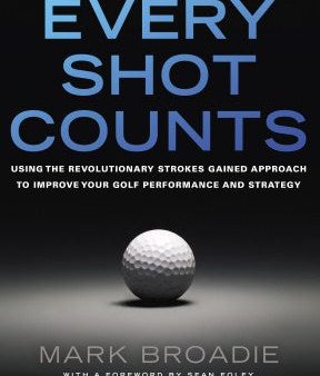 Every Shot Counts - Using the Revolutionary Strokes Gained Approach to Improve Your Golf Performance and Strategy on Sale