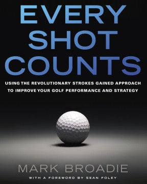 Every Shot Counts - Using the Revolutionary Strokes Gained Approach to Improve Your Golf Performance and Strategy on Sale