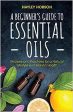 A Beginner s Guide to Essential Oils: Recipes and Practices for a Natural Lifestyle and Holistic Health Cheap