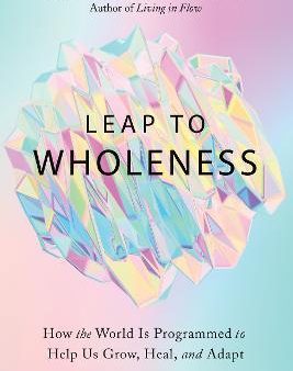 Leap to Wholeness - How the World Is Programmed to Help Us Grow, Heal, and Adapt For Cheap