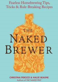 The Naked Brewer - Fearless Homebrewing, Tips, Tricks & Rule-Breaking Recipes Fashion