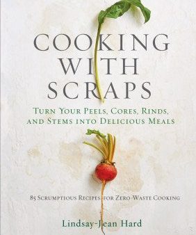 Cooking With Scraps - Turn Your Peels, Cores, Rinds, and Stems into Delicious Meals Supply