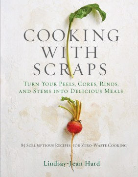 Cooking With Scraps - Turn Your Peels, Cores, Rinds, and Stems into Delicious Meals Supply