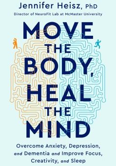 Move the Body, Heal the Mind - Overcome Anxiety, Depression, and Dementia and Improve Focus, Creativity, and Sleep Online Hot Sale