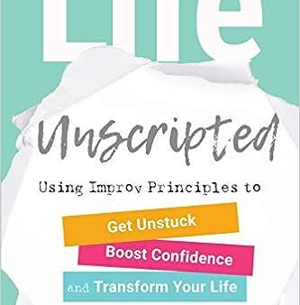 Life Unscripted - Using Improv Principles to Get Unstuck, Boost Confidence, and Transform Your Life Hot on Sale