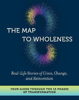 The Map to Wholeness - Real-life Stories of Crisis, Change, and Reinvention--your Guide Through the 13 Phases of Transformation Online