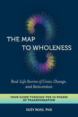 The Map to Wholeness - Real-life Stories of Crisis, Change, and Reinvention--your Guide Through the 13 Phases of Transformation Online