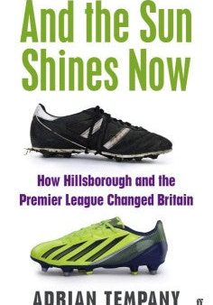 And the Sun Shines Now - How Hillsborough and the Premier League Changed Britain Online