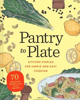 Pantry to Plate - Kitchen Staples for Simple and Easy Cooking: 70 Weeknight Recipes Using Go-to Ingredients Online Hot Sale