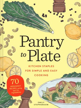 Pantry to Plate - Kitchen Staples for Simple and Easy Cooking: 70 Weeknight Recipes Using Go-to Ingredients Online Hot Sale